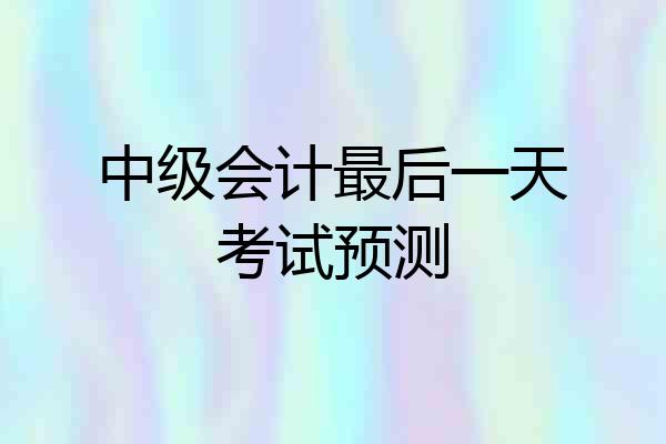 中级会计最后一天考试预测