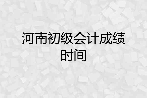 河南初级会计成绩时间