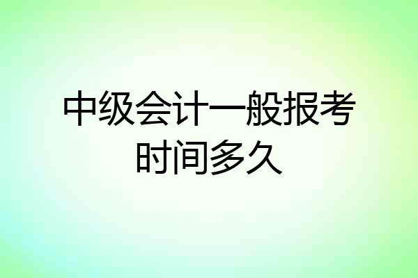 中级会计一般报考时间多久