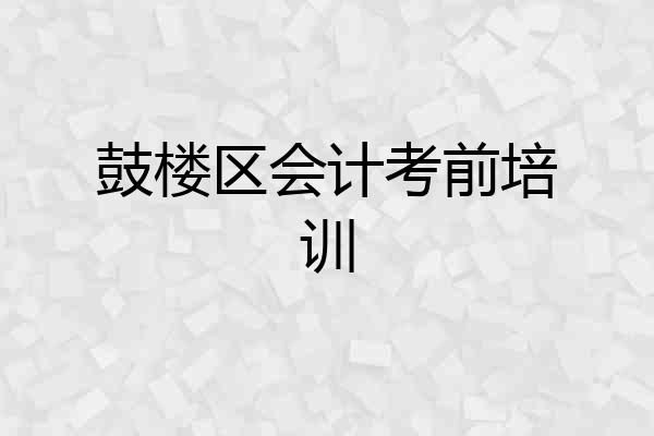 鼓楼区会计考前培训
