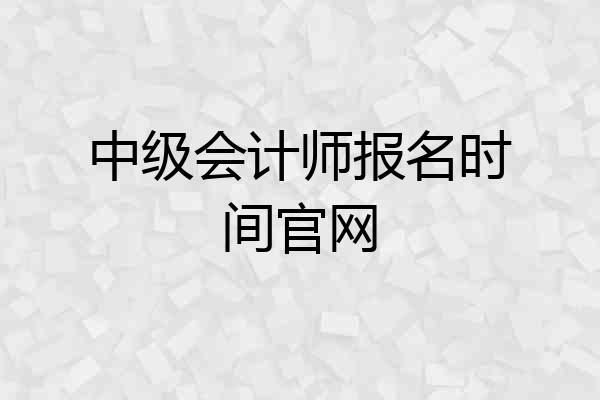 中级会计师报名时间官网