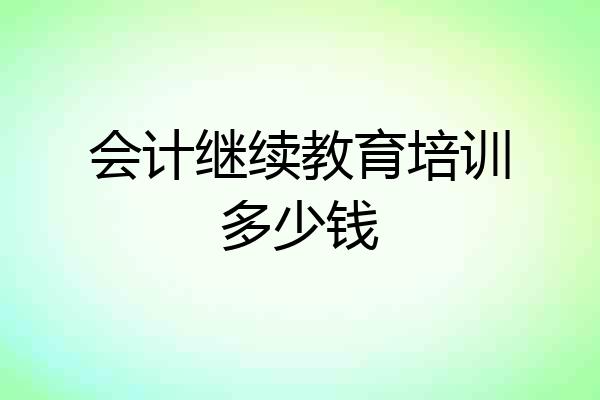 会计继续教育培训多少钱