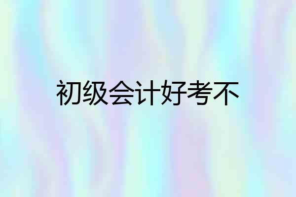 初级会计好考不