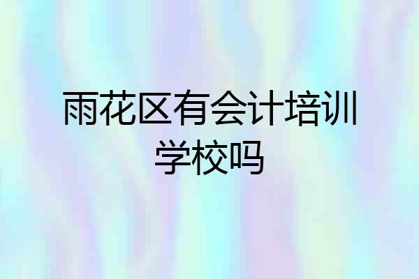 雨花区有会计培训学校吗