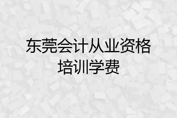 东莞会计从业资格培训学费