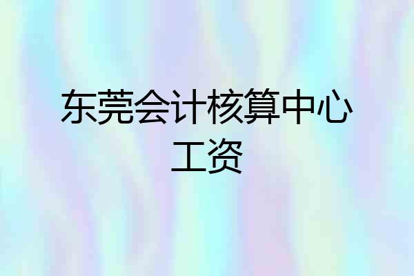 东莞会计核算中心工资