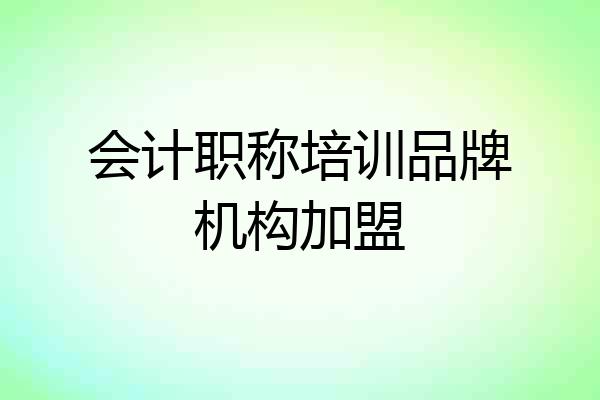 会计职称培训品牌机构加盟
