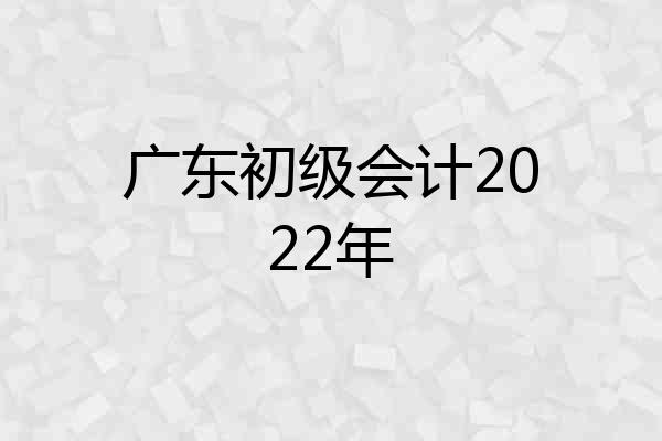 广东初级会计2022年