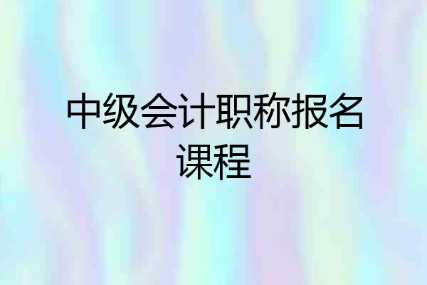 中级会计职称报名课程