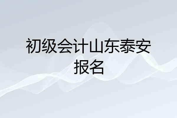初级会计山东泰安报名