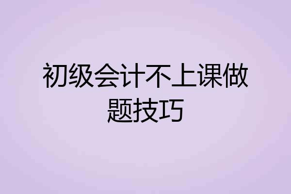 初级会计不上课做题技巧
