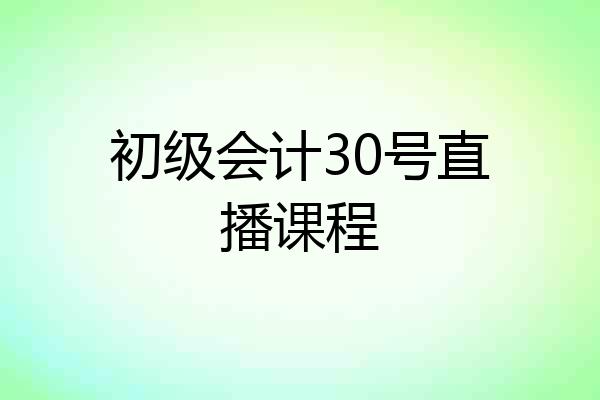 初级会计30号直播课程