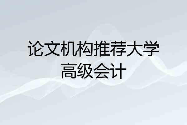 论文机构推荐大学高级会计