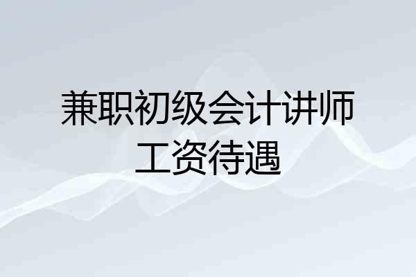 兼职初级会计讲师工资待遇