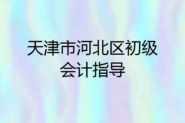 天津市河北区初级会计指导