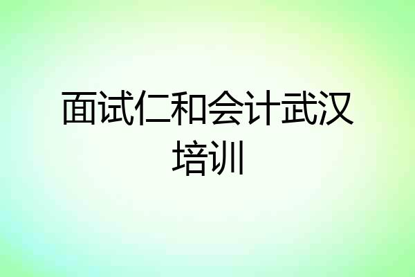 面试仁和会计武汉培训