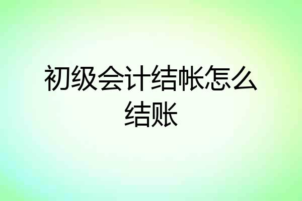 初级会计结帐怎么结账