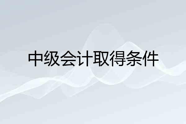 中级会计取得条件