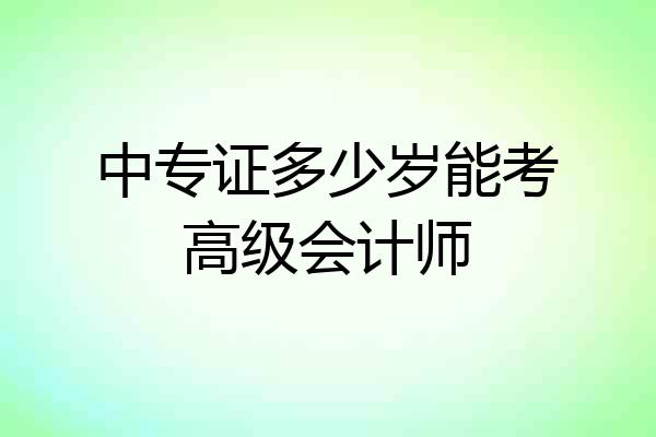 中专证多少岁能考高级会计师