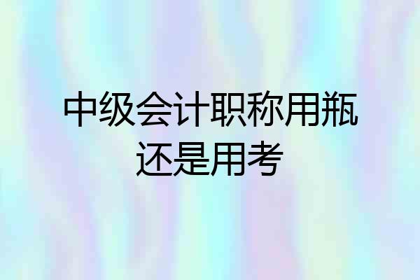 中级会计职称用瓶还是用考