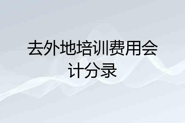 去外地培训费用会计分录