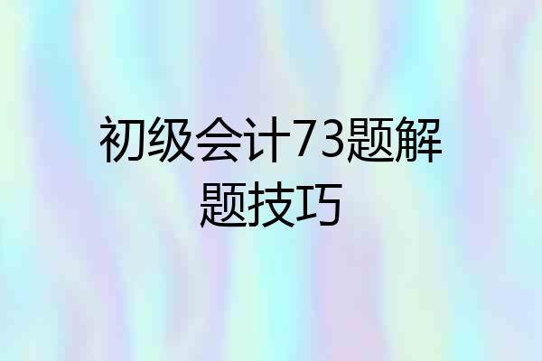 初级会计73题解题技巧