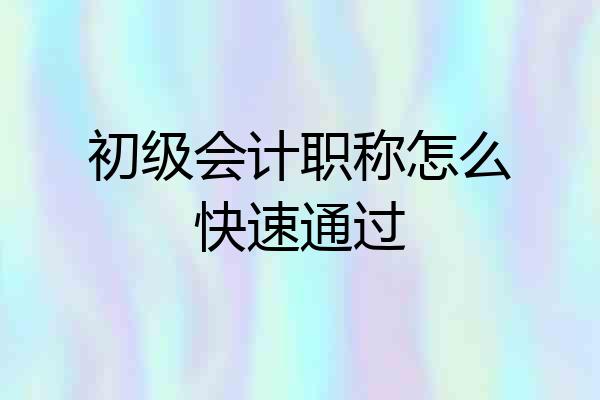 初级会计职称怎么快速通过