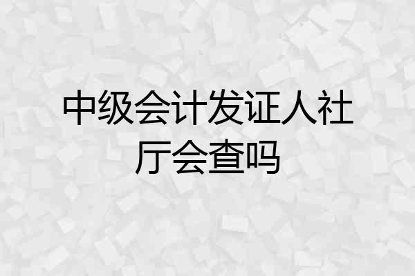中级会计发证人社厅会查吗