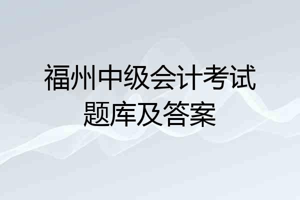 福州中级会计考试题库及答案
