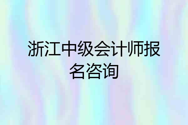 浙江中级会计师报名咨询