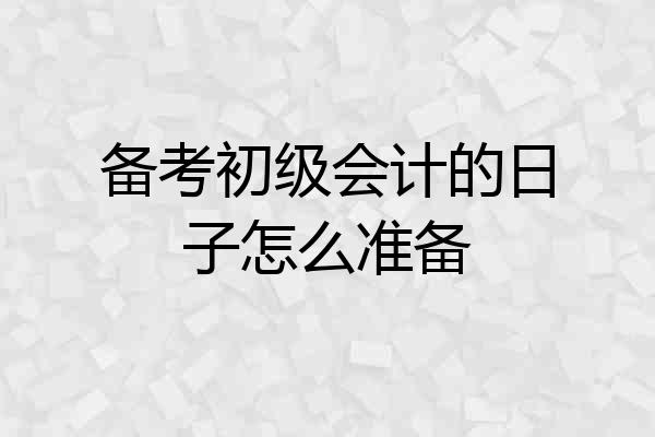 备考初级会计的日子怎么准备