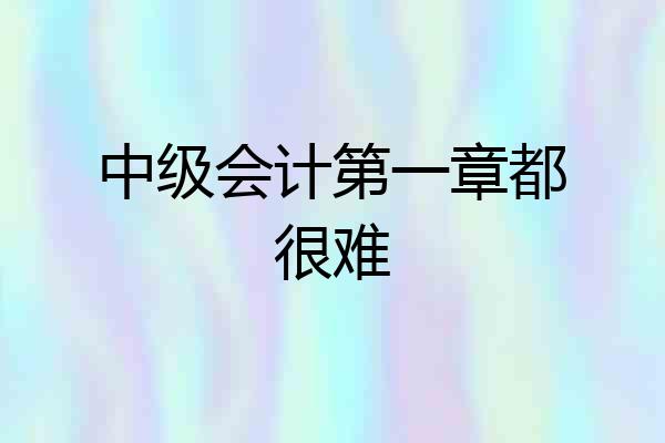 中级会计第一章都很难