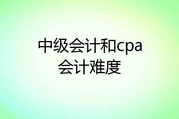 中级会计和cpa会计难度