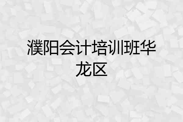 濮阳会计培训班华龙区