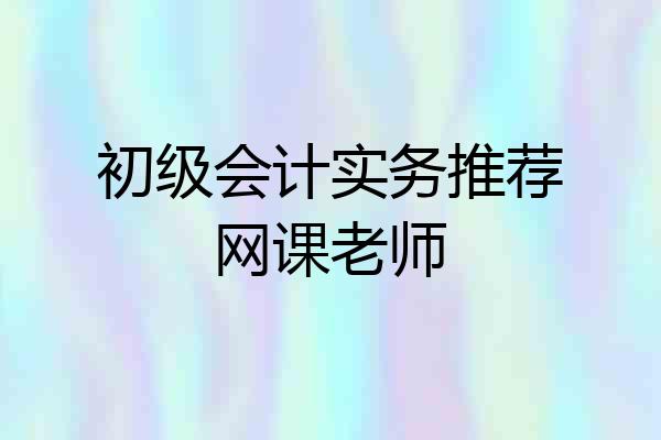 初级会计实务推荐网课老师