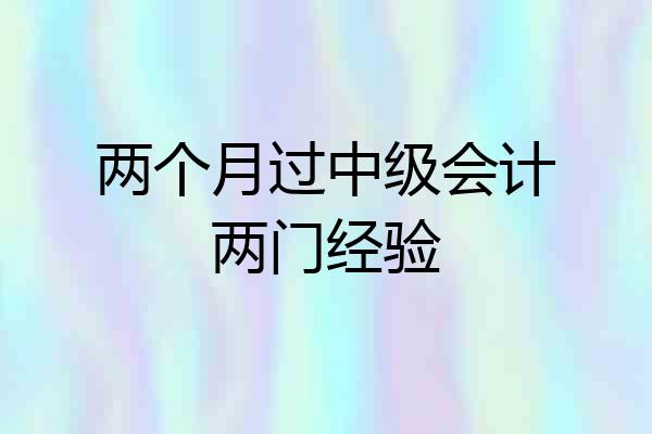 两个月过中级会计两门经验