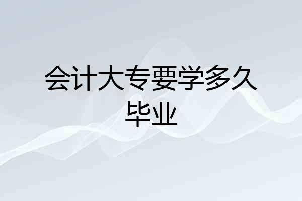 会计大专要学多久毕业