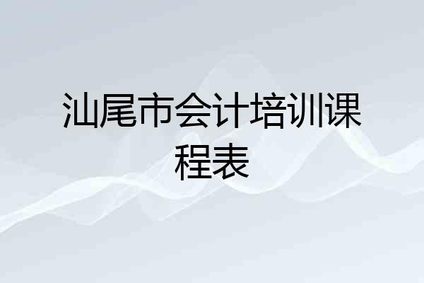 汕尾市会计培训课程表