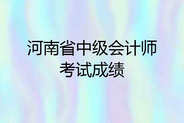 河南省中级会计师考试成绩
