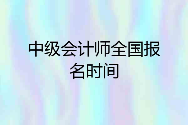中级会计师全国报名时间