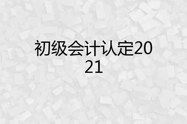 初级会计认定2021