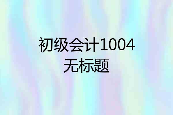 初级会计1004无标题