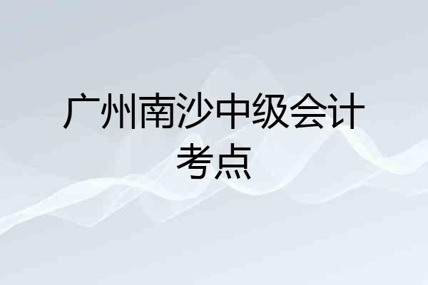 广州南沙中级会计考点