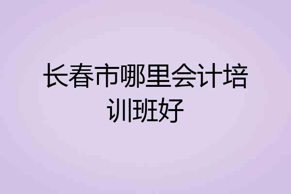 长春市哪里会计培训班好