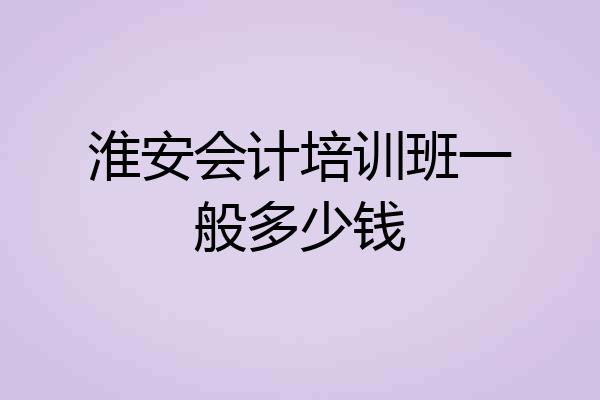淮安会计培训班一般多少钱