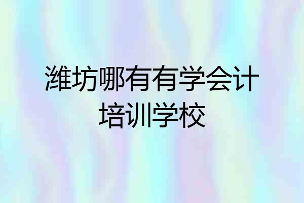 潍坊哪有有学会计培训学校