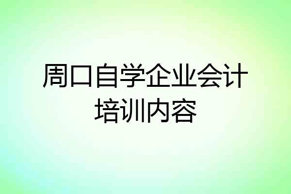 周口自学企业会计培训内容