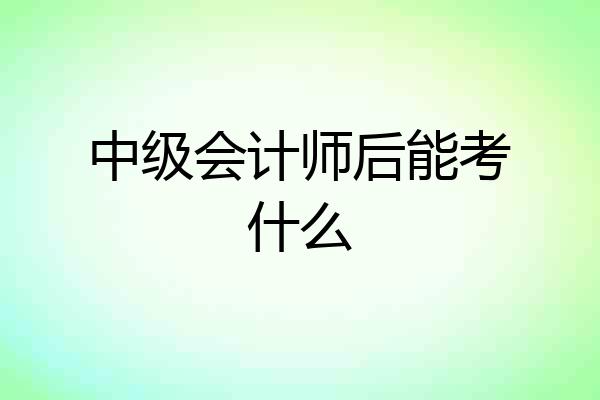 中级会计师后能考什么
