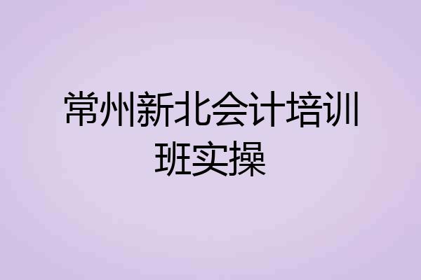常州新北会计培训班实操