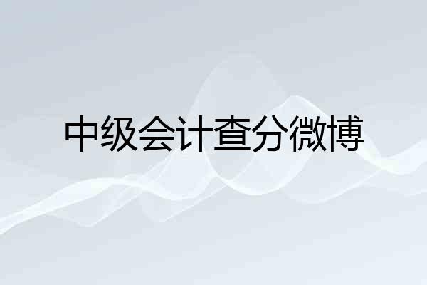 中级会计查分微博